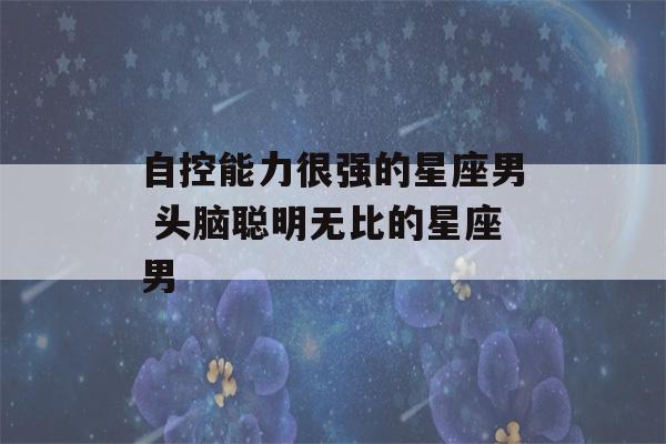 自控能力很强的星座男 头脑聪明无比的星座男