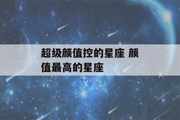 超级颜值控的星座 颜值最高的星座