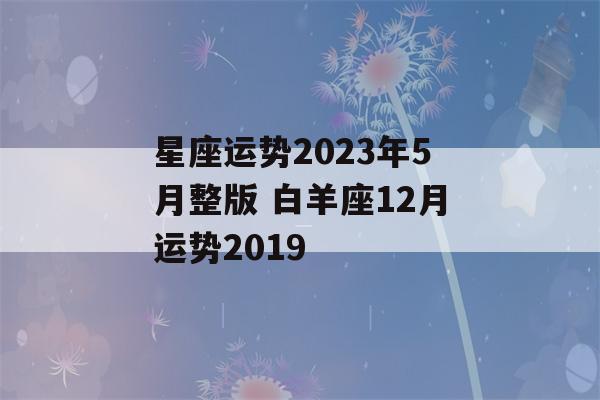 星座运势2023年5月整版 白羊座12月运势2019