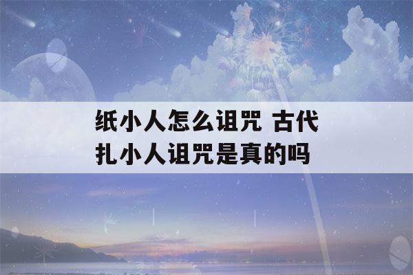 纸小人怎么诅咒 古代扎小人诅咒是真的吗