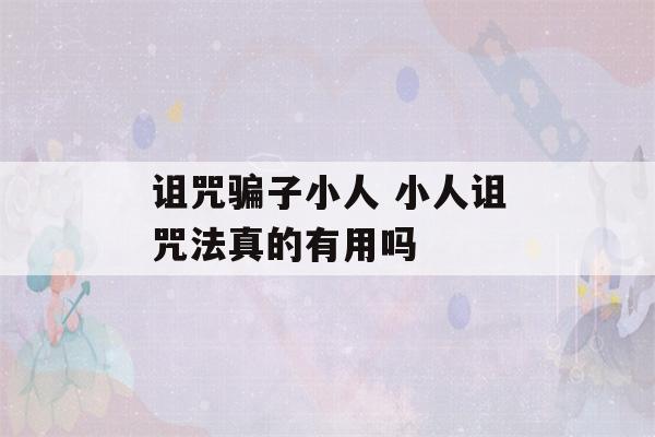 诅咒骗子小人 小人诅咒法真的有用吗