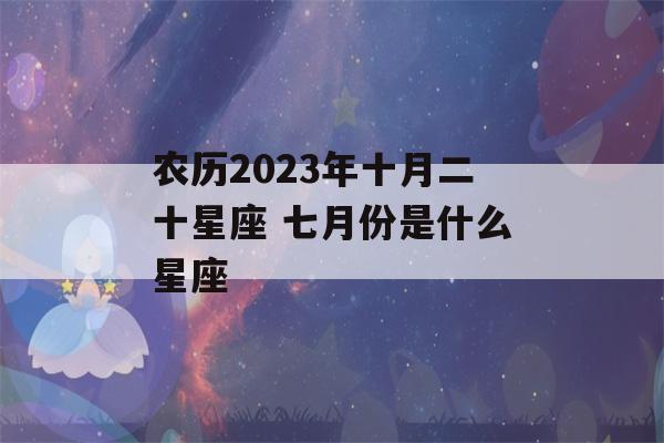 农历2023年十月二十星座 七月份是什么星座