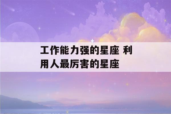 工作能力强的星座 利用人最厉害的星座