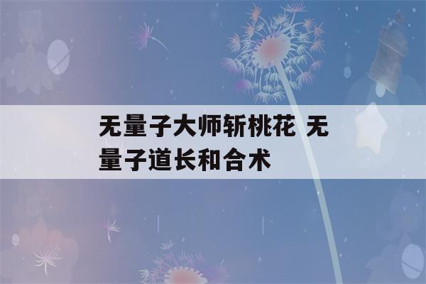 无量子大师斩桃花 无量子道长和合术