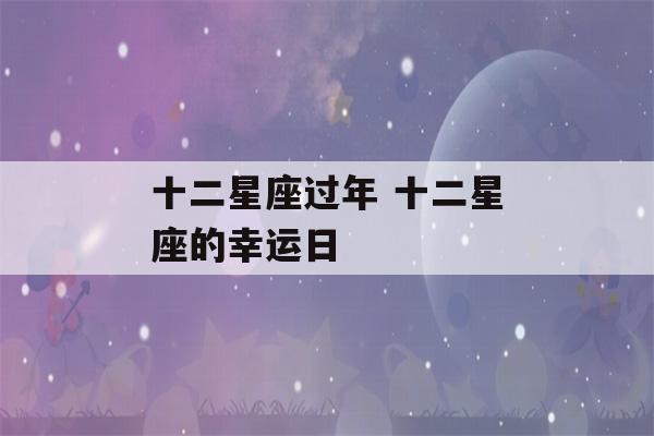 十二星座过年 十二星座的幸运日