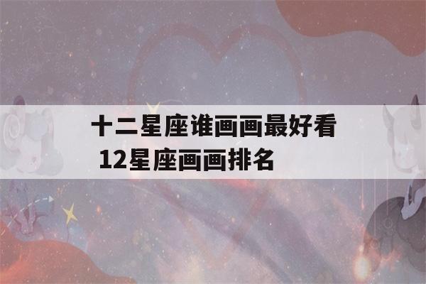 十二星座谁画画最好看 12星座画画排名