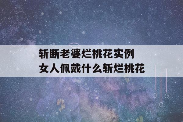 斩断老婆烂桃花实例 女人佩戴什么斩烂桃花