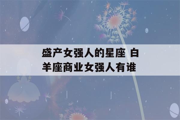 盛产女强人的星座 白羊座商业女强人有谁