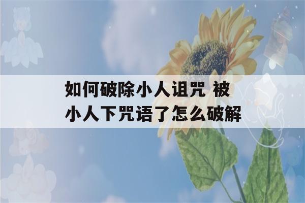 如何破除小人诅咒 被小人下咒语了怎么破解