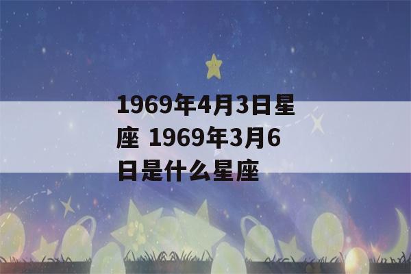 1969年4月3日星座 1969年3月6日是什么星座