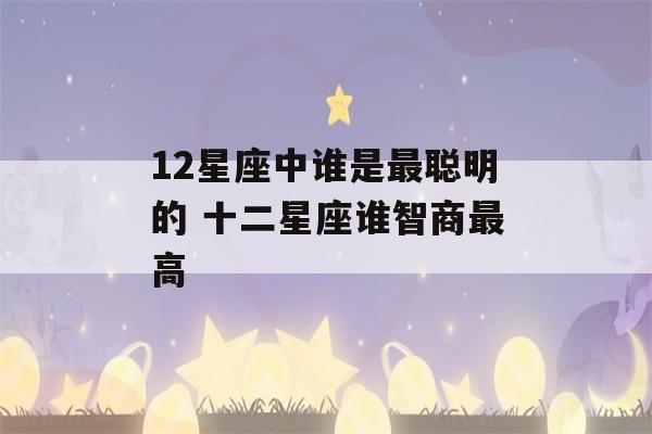 12星座中谁是最聪明的 十二星座谁智商最高