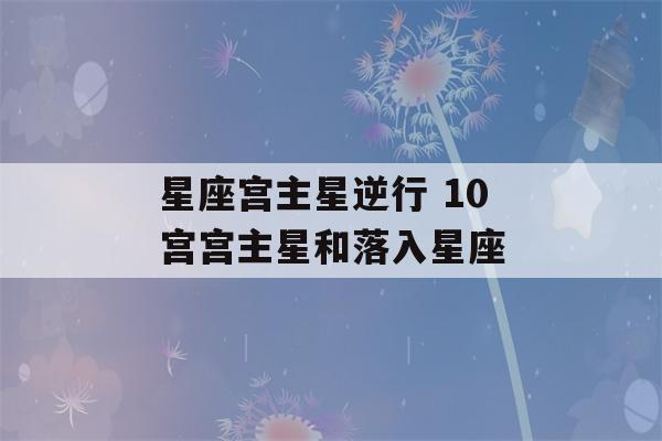 星座宫主星逆行 10宫宫主星和落入星座