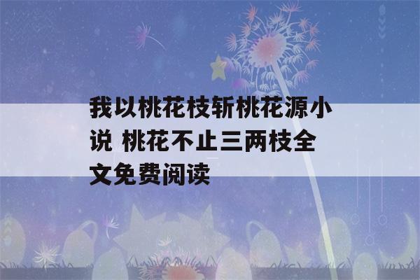 我以桃花枝斩桃花源小说 桃花不止三两枝全文免费阅读