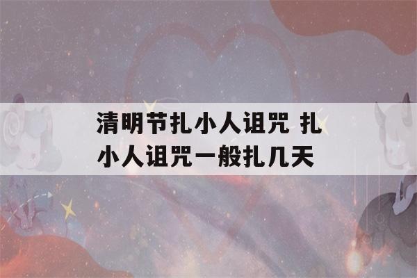 清明节扎小人诅咒 扎小人诅咒一般扎几天