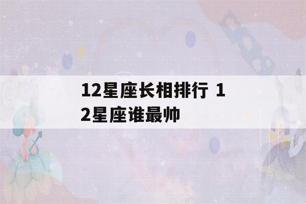 12星座长相排行 12星座谁最帅