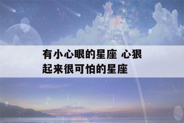 有小心眼的星座 心狠起来很可怕的星座