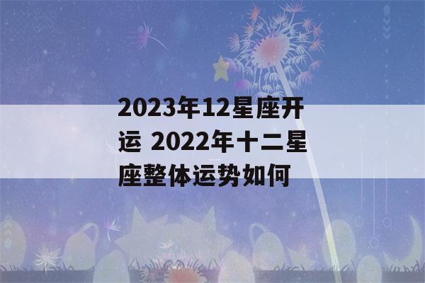 2023年12星座开运 2022年十二星座整体运势如何