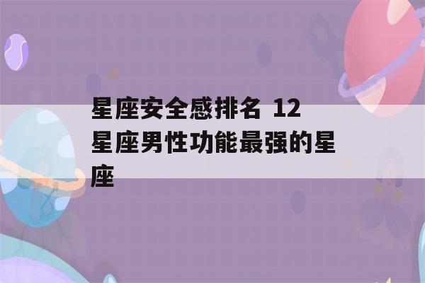 星座安全感排名 12星座男性功能最强的星座