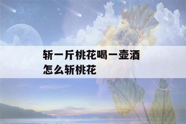 斩一斤桃花喝一壶酒 怎么斩桃花