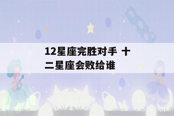 12星座完胜对手 十二星座会败给谁