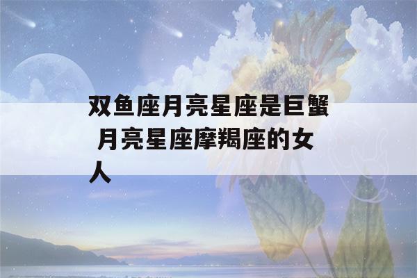 双鱼座月亮星座是巨蟹 月亮星座摩羯座的女人