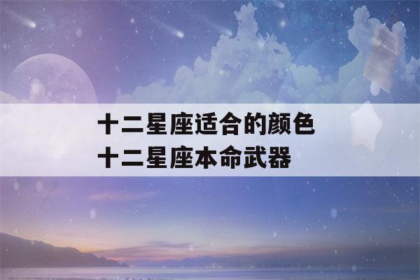 十二星座适合的颜色 十二星座本命武器