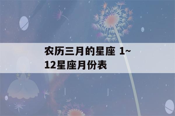 农历三月的星座 1～12星座月份表