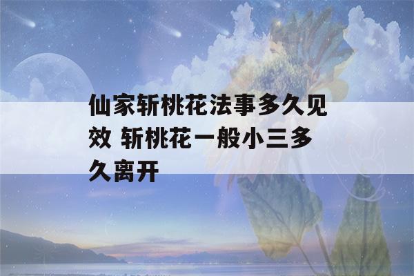 仙家斩桃花法事多久见效 斩桃花一般小三多久离开