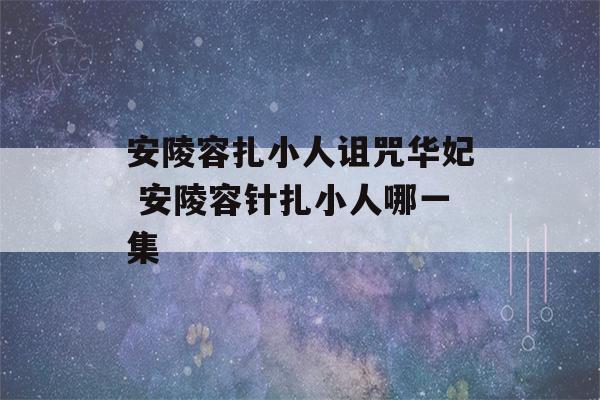 安陵容扎小人诅咒华妃 安陵容针扎小人哪一集