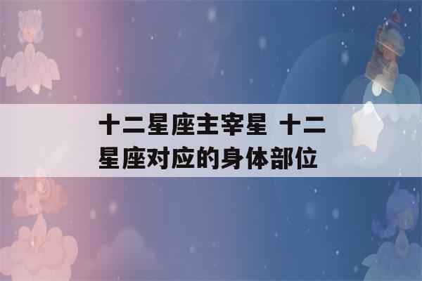 十二星座主宰星 十二星座对应的身体部位