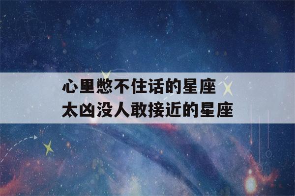 心里憋不住话的星座 太凶没人敢接近的星座