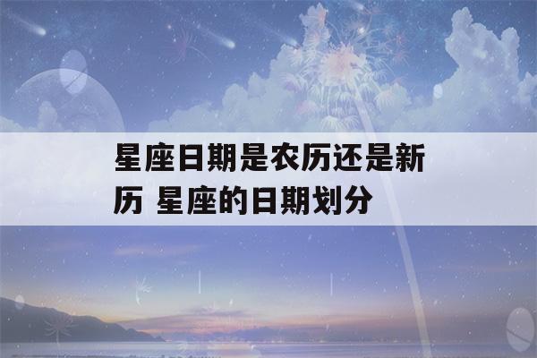 星座日期是农历还是新历 星座的日期划分