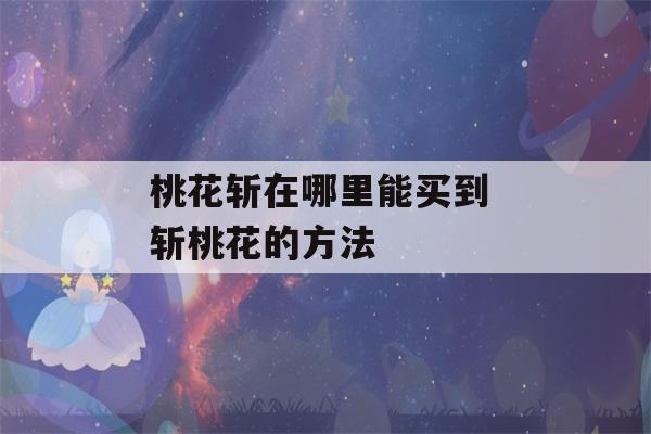 桃花斩在哪里能买到 斩桃花的方法