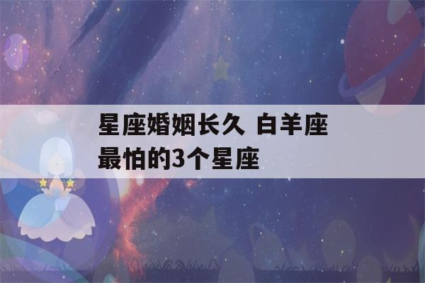 星座婚姻长久 白羊座最怕的3个星座