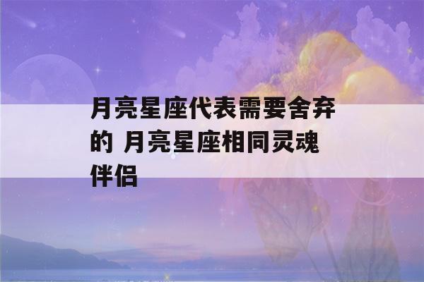 月亮星座代表需要舍弃的 月亮星座相同灵魂伴侣