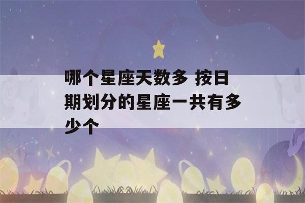 哪个星座天数多 按日期划分的星座一共有多少个