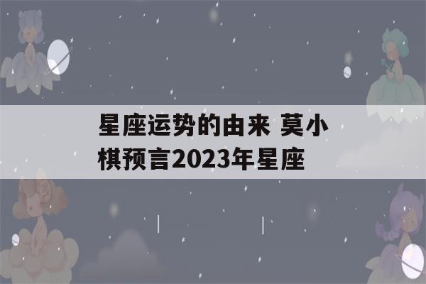 星座运势的由来 莫小棋预言2023年星座