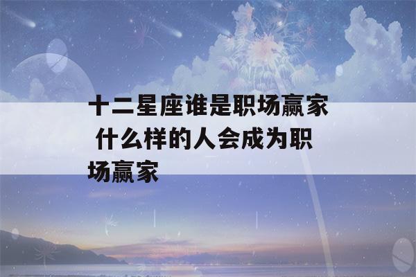 十二星座谁是职场赢家 什么样的人会成为职场赢家