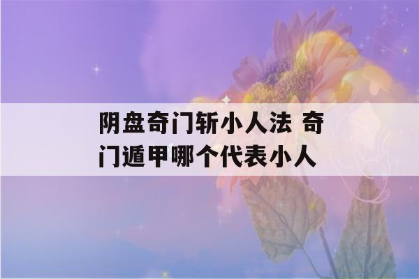 阴盘奇门斩小人法 奇门遁甲哪个代表小人