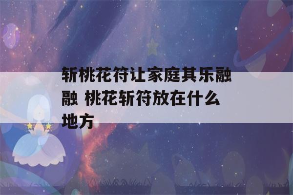 斩桃花符让家庭其乐融融 桃花斩符放在什么地方