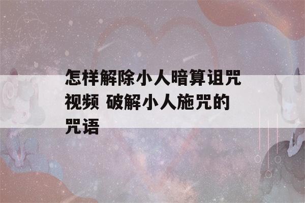 怎样解除小人暗算诅咒视频 破解小人施咒的咒语