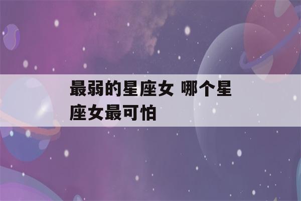 最弱的星座女 哪个星座女最可怕