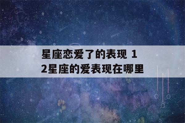 星座恋爱了的表现 12星座的爱表现在哪里