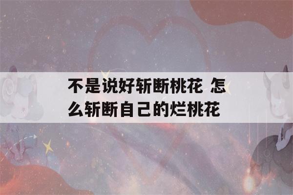 不是说好斩断桃花 怎么斩断自己的烂桃花