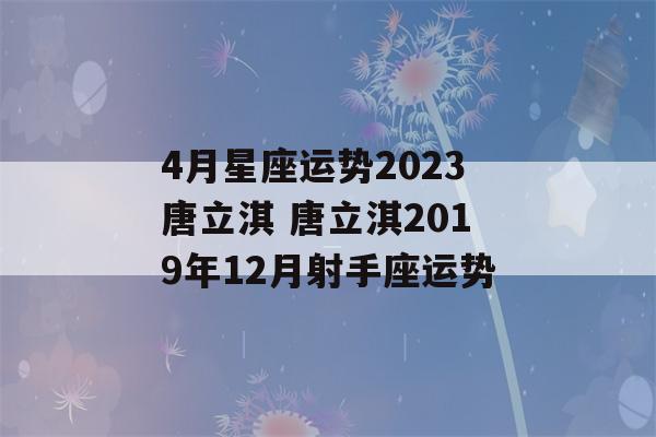 4月星座运势2023唐立淇 唐立淇2019年12月射手座运势