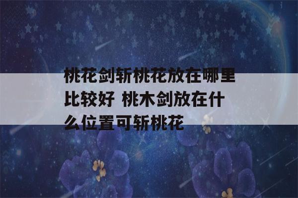 桃花剑斩桃花放在哪里比较好 桃木剑放在什么位置可斩桃花