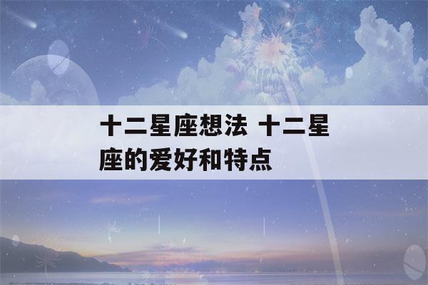 十二星座想法 十二星座的爱好和特点