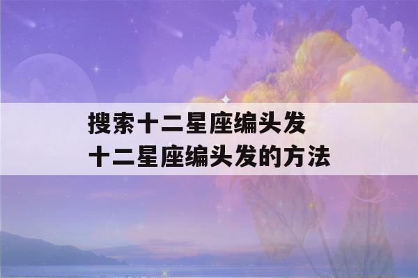 搜索十二星座编头发 十二星座编头发的方法