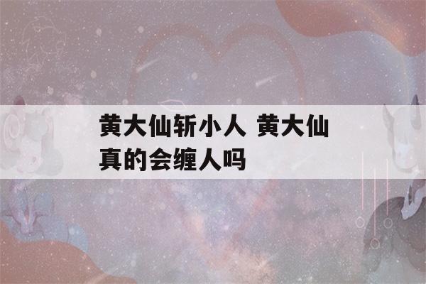 黄大仙斩小人 黄大仙真的会缠人吗