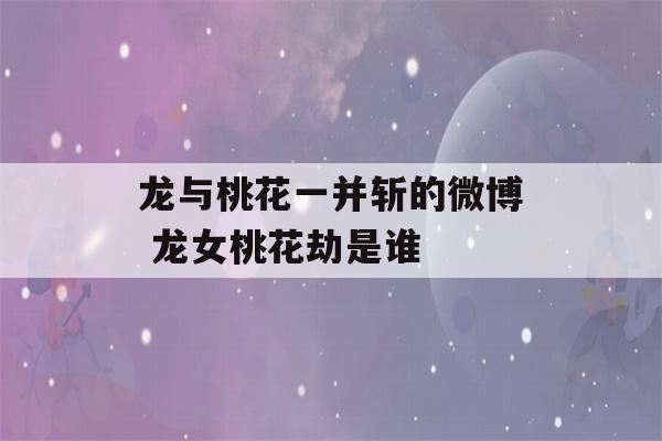 龙与桃花一并斩的微博 龙女桃花劫是谁